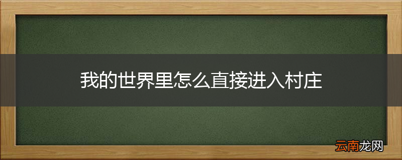 我的世界里怎么直接进入村庄