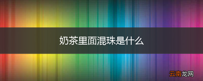 奶茶里面混珠是什么