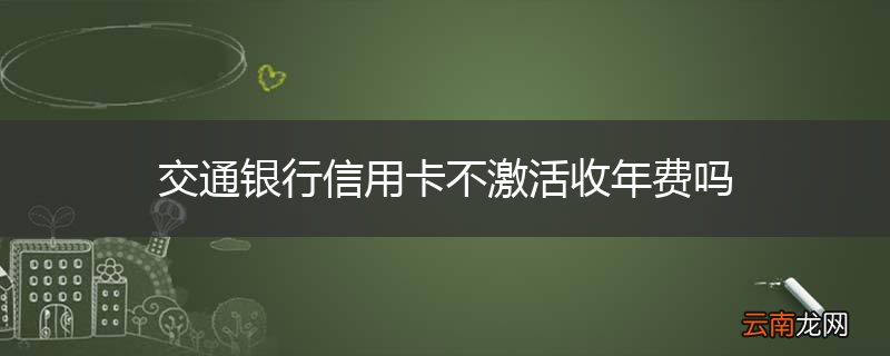 交通银行信用卡不激活收年费吗