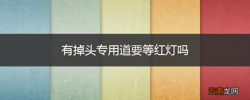 有掉头专用道要等红灯吗