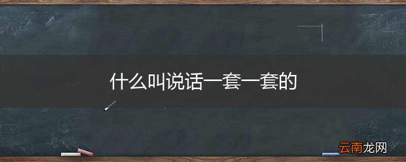 什么叫说话一套一套的