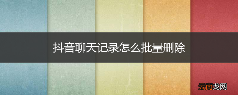 抖音聊天记录怎么批量删除