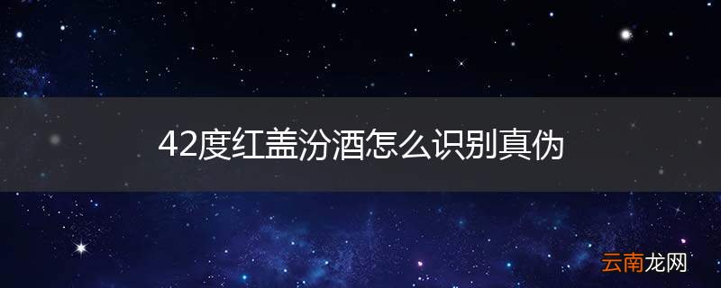 42度红盖汾酒怎么识别真伪