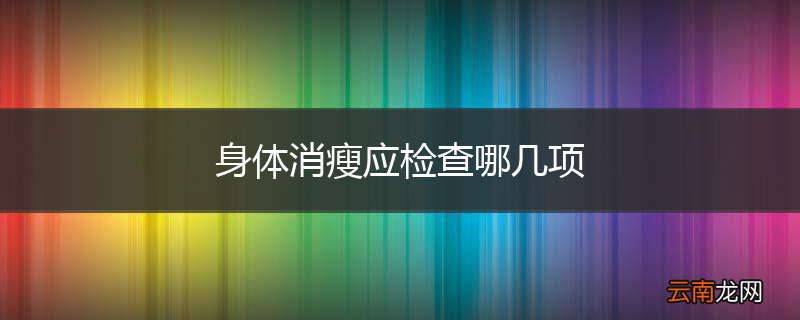 身体消瘦应检查哪几项