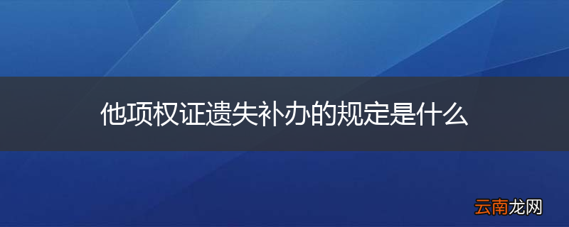 他项权证遗失补办的规定是什么