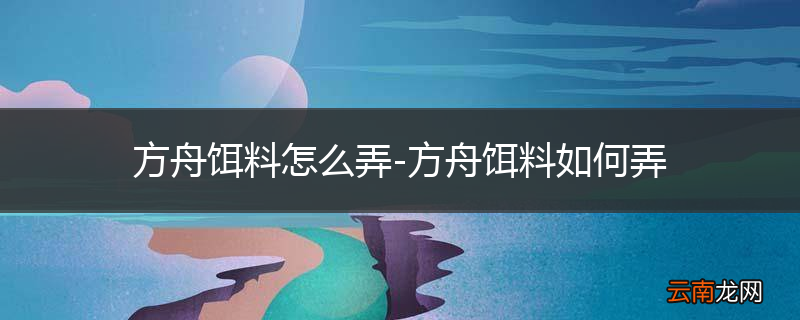 方舟饵料怎么弄-方舟饵料如何弄