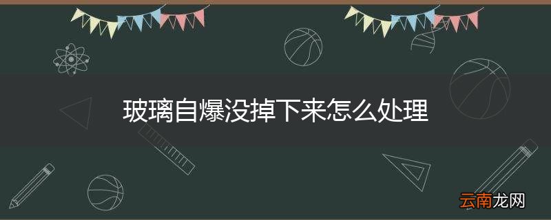 玻璃自爆没掉下来怎么处理