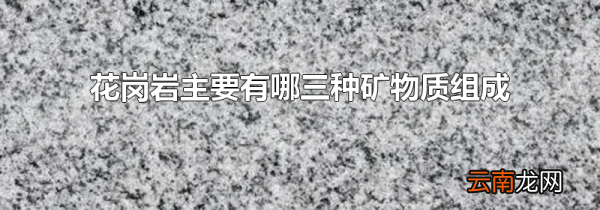 花岗岩主要有哪三种矿物质组成