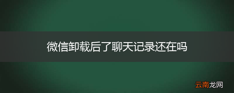 微信卸载后了聊天记录还在吗