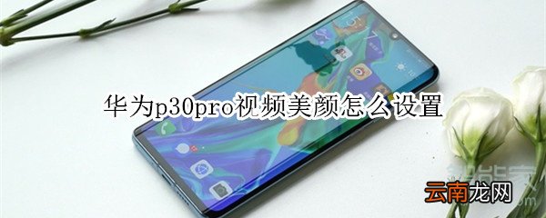华为p30pro视频美颜怎么设置