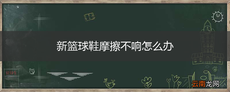 新篮球鞋摩擦不响怎么办