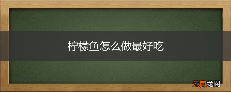 柠檬鱼怎么做最好吃