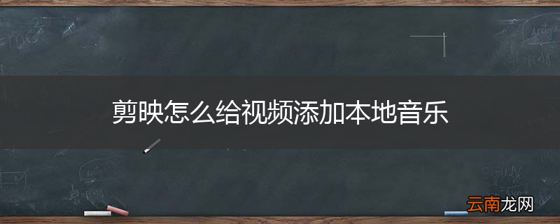 剪映怎么给视频添加本地音乐