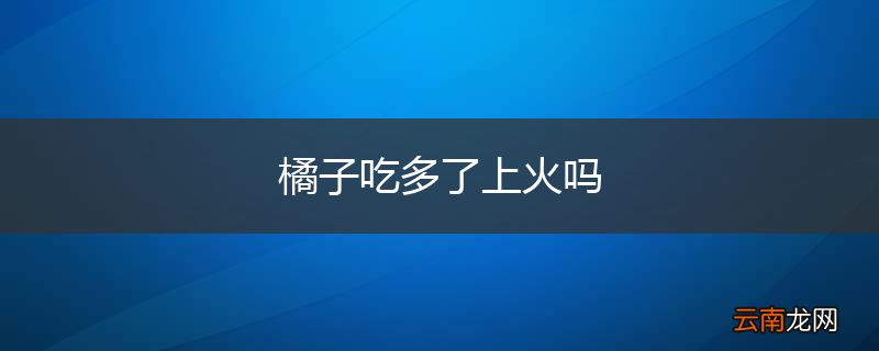 橘子吃多了上火吗