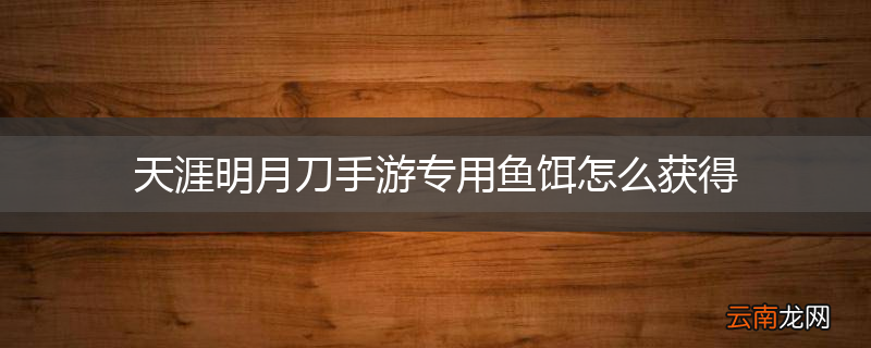 天涯明月刀手游专用鱼饵怎么获得