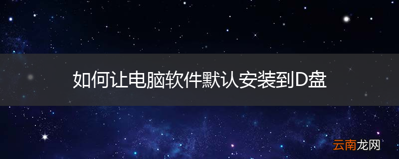 如何让电脑软件默认安装到D盘