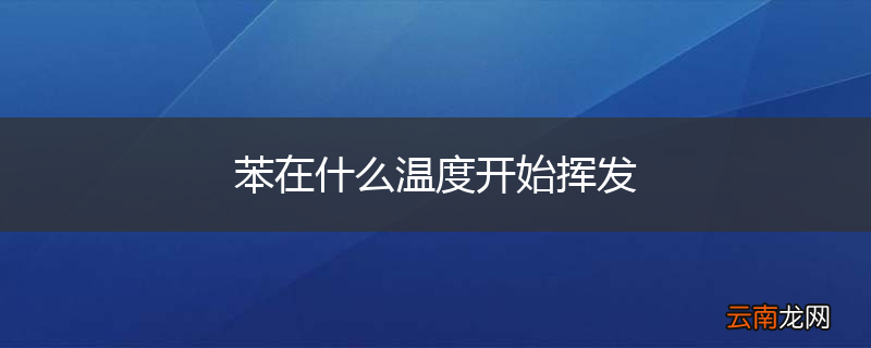 苯在什么温度开始挥发