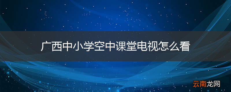 广西中小学空中课堂电视怎么看