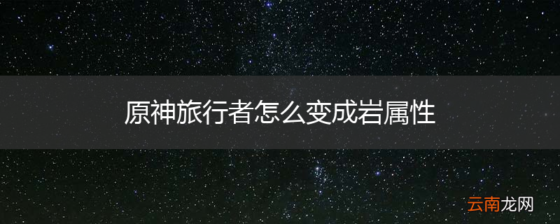 原神旅行者怎么变成岩属性
