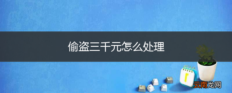 偷盗三千元怎么处理