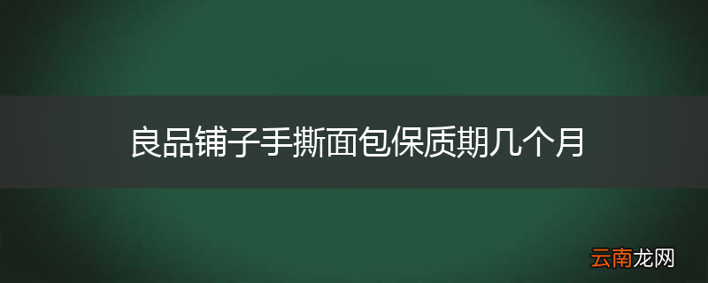 良品铺子手撕面包保质期几个月