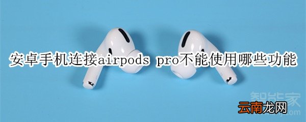 安卓手机连接airpods pro不能使用哪些功能