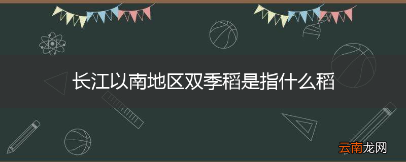 长江以南地区双季稻是指什么稻