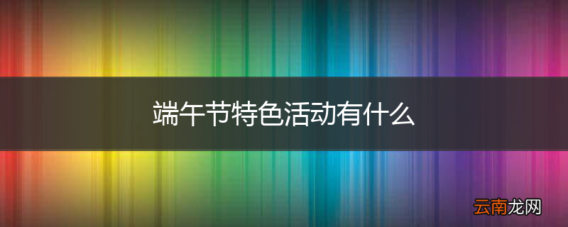 端午节特色活动有什么