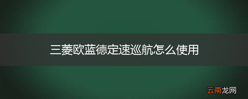 三菱欧蓝德定速巡航怎么使用