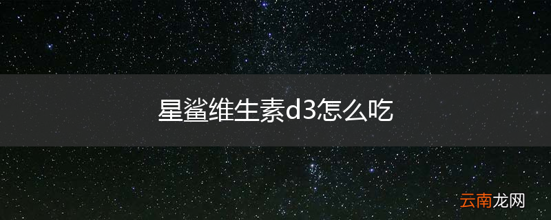 星鲨维生素d3怎么吃