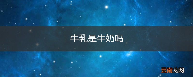 牛乳是牛奶吗