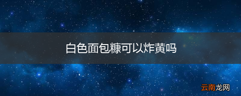 白色面包糠可以炸黄吗