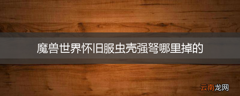 魔兽世界怀旧服虫壳强弩哪里掉的