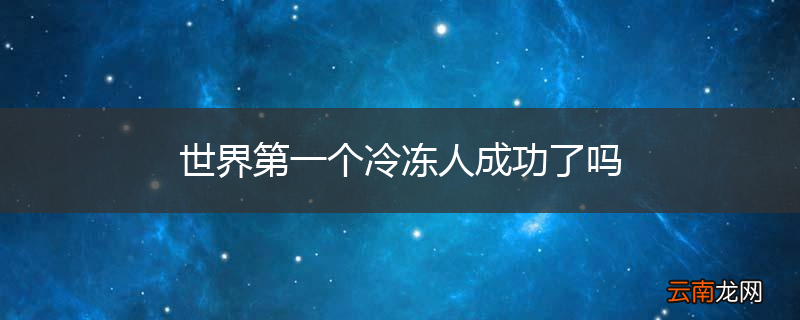 世界第一个冷冻人成功了吗