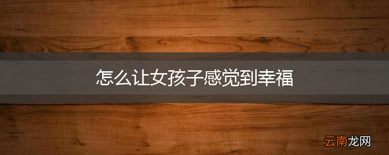 怎么让女孩子感觉到幸福