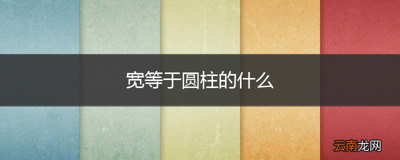 宽等于圆柱的什么