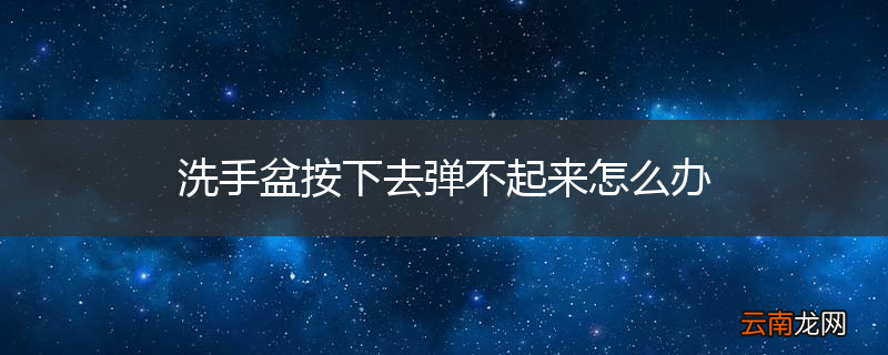 洗手盆按下去弹不起来怎么办