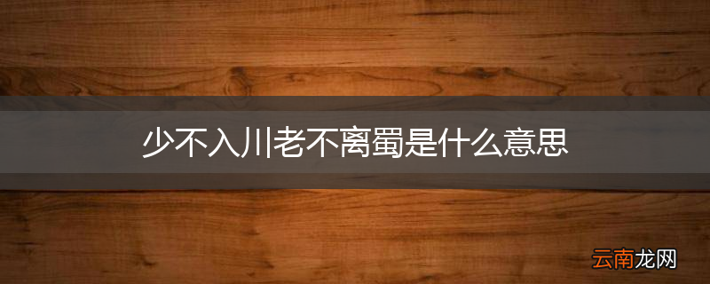 少不入川老不离蜀是什么意思