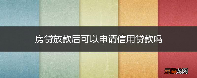房贷放款后可以申请信用贷款吗