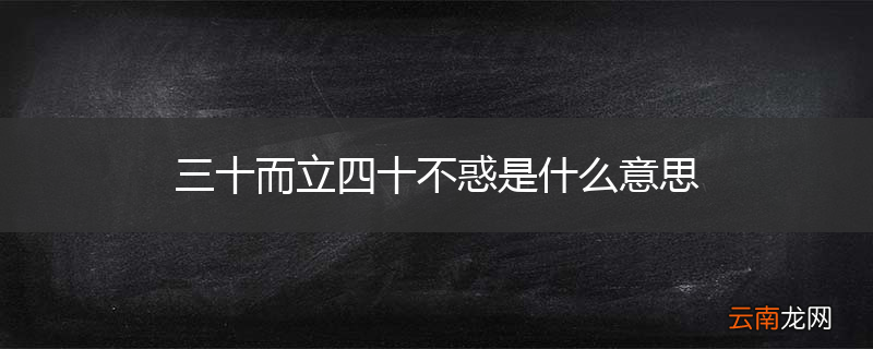 三十而立四十不惑是什么意思