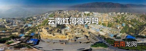 云南红河很穷吗