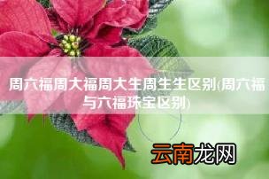 周六福与六福珠宝区别 周六福周大福周大生周生生区别