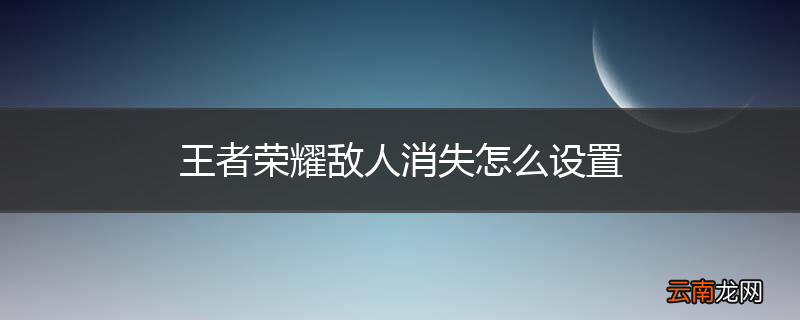 王者荣耀敌人消失怎么设置