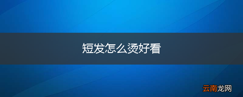 短发怎么烫好看
