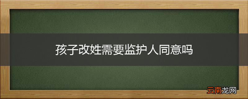 孩子改姓需要监护人同意吗