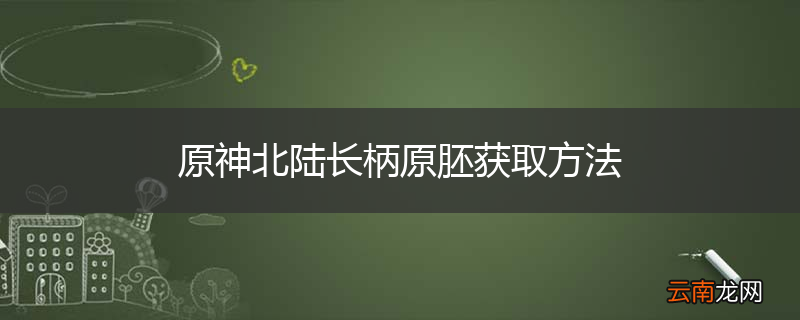 原神北陆长柄原胚获取方法