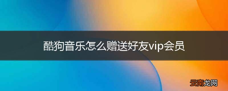 酷狗音乐怎么赠送好友vip会员