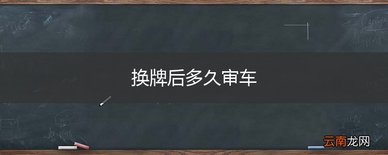 换牌后多久审车