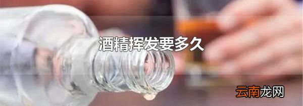 酒精挥发要多久