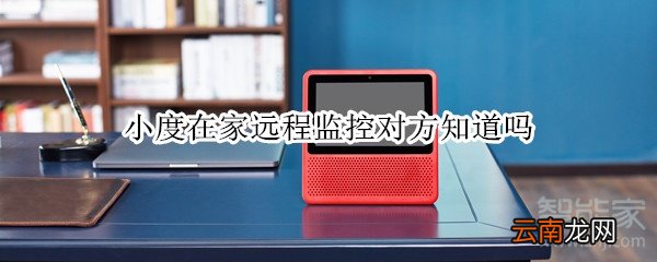 小度在家远程监控对方知道吗